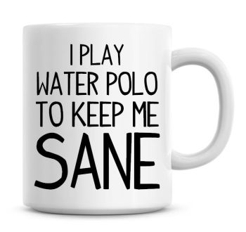 I Play Water Polo To Keep Me Sane Funny Coffee Mug
