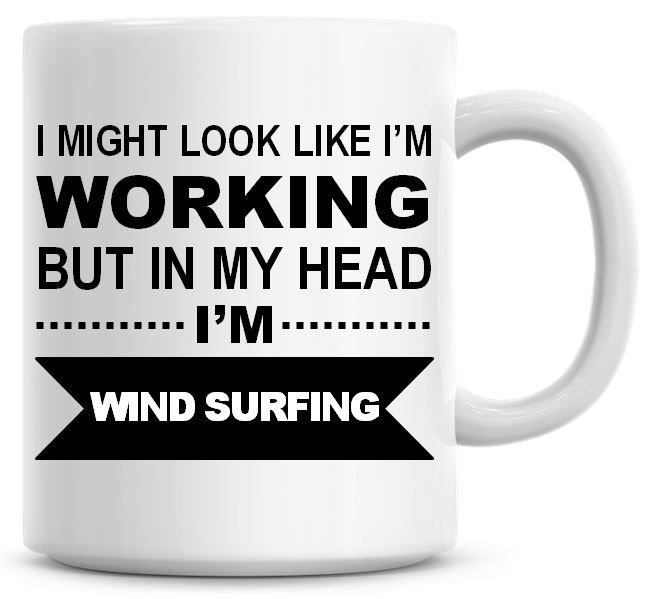 I Might Look Like I'm Working But In My Head I'm Wind Surfing Coffee Mug