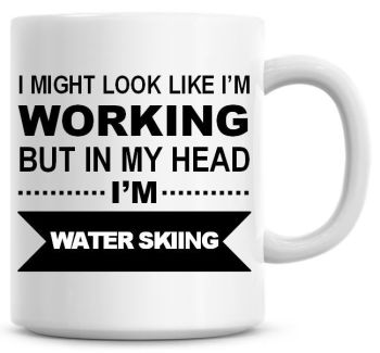 I Might Look Like I'm Working But In My Head I'm Water Skiing Coffee Mug