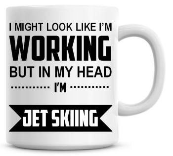 I Might Look Like I'm Working But In My Head I'm Jet Skiing Coffee Mug