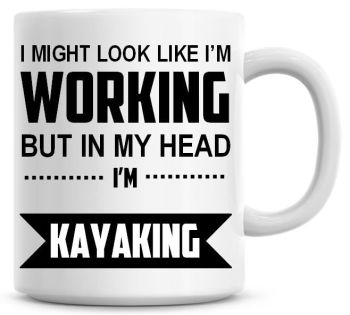 I Might Look Like I'm Working But In My Head I'm Kayaking Coffee Mug