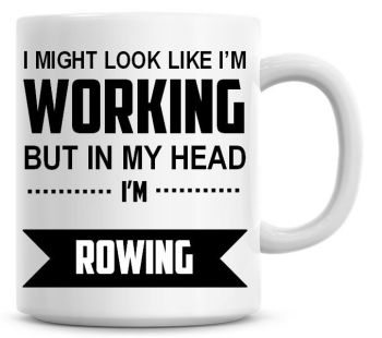 I Might Look Like I'm Working But In My Head I'm Rowing Coffee Mug