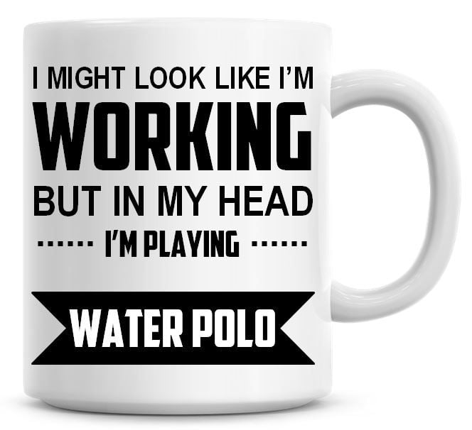 I Might Look Like I'm Working But In My Head I'm Playing Water Polo Coffee 