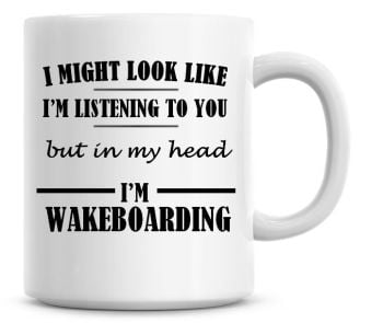 I Might Look Like I'm Listening To You But In My Head I'm Wakeboarding Coffee Mug