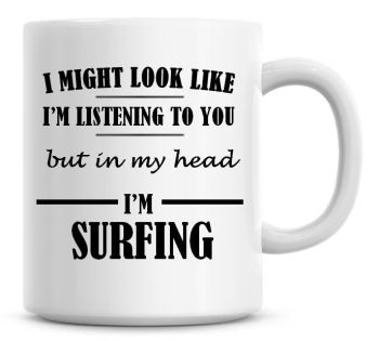 I Might Look Like I'm Listening To You But In My Head I'm Surfing Coffee Mug