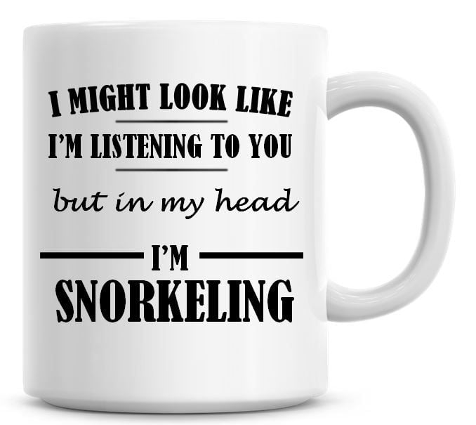 I Might Look Like I'm Listening To You But In My Head I'm Snorkeling Coffee