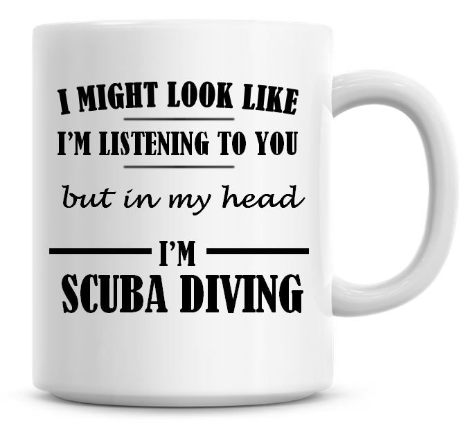 I Might Look Like I'm Listening To You But In My Head I'm Scuba Diving Coff