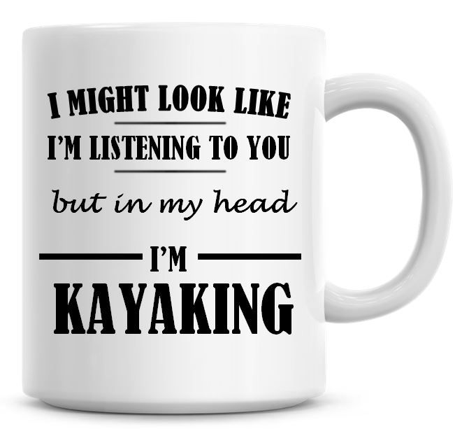 I Might Look Like I'm Listening To You But In My Head I'm Kayaking Coffee M