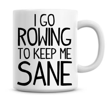 I Go Rowing To Keep Me Sane Funny Coffee Mug