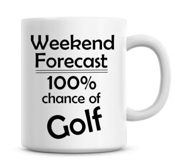 Weekend Forecast 100% Chance of Golf