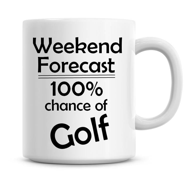 Weekend Forecast 100% Chance of Golf