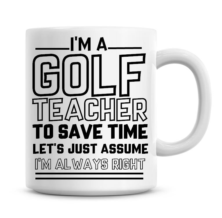 I'm A Golf Teacher To Save Time Lets Just Assume I'm Always Right Coffee Mu