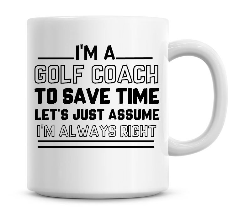 I'm A Golf Coach To Save Time Lets Just Assume I'm Always Right Coffee Mug