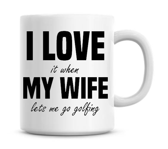 I Love It When My Wife Lets Me Go Golfing Funny Coffee Mug