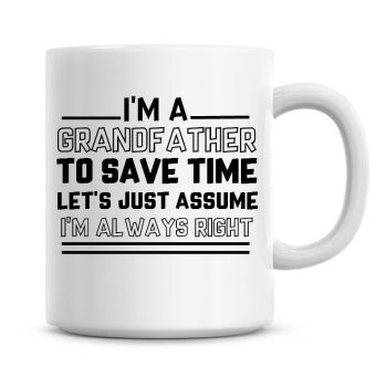 I'm A Grandfather To Save Time Lets Just Assume I'm Always Right Coffee Mug