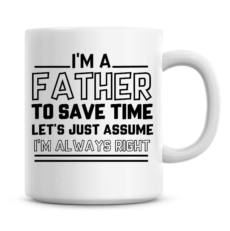 I'm A Father To Save Time Lets Just Assume I'm Always Right Coffee Mug