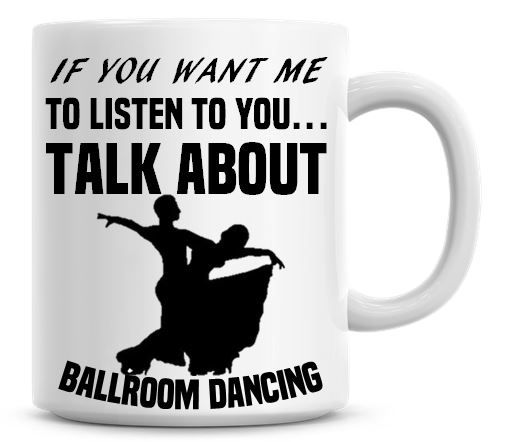 If You Want Me To Listen To You Talk About Ballroom Dancing Funny Coffee Mu
