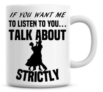 If You Want Me To Listen To You Talk About Strictly Funny Coffee Mug