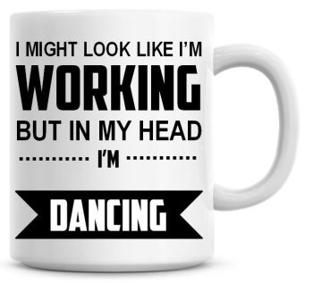 I Might Look Like I'm Working But In My Head I'm Dancing Coffee Mug