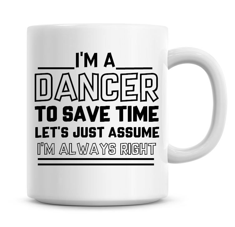 I'm A Dancer To Save Time Lets Just Assume I'm Always Right Coffee Mug