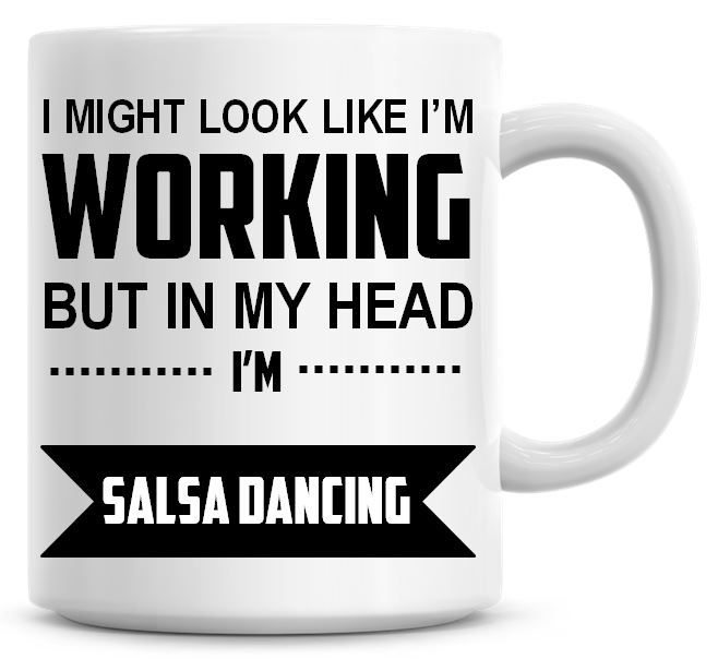 I Might Look Like I'm Working But In My Head I'm Salsa Dancing Coffee Mug