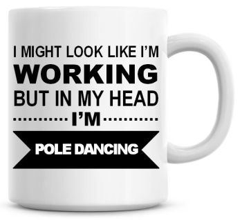 I Might Look Like I'm Working But In My Head I'm Pole Dancing Coffee Mug