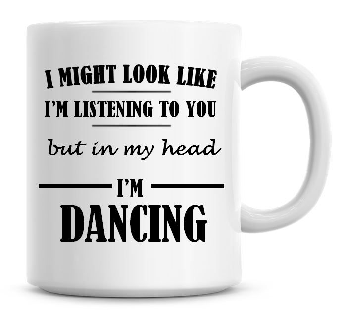 I Might Look Like I'm Listening To You But In My Head I'm Dancing Coffee Mug