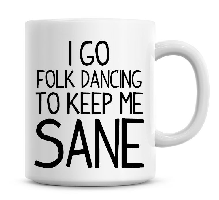 I Go Folk Dancing To Keep Me Sane Funny Coffee Mug