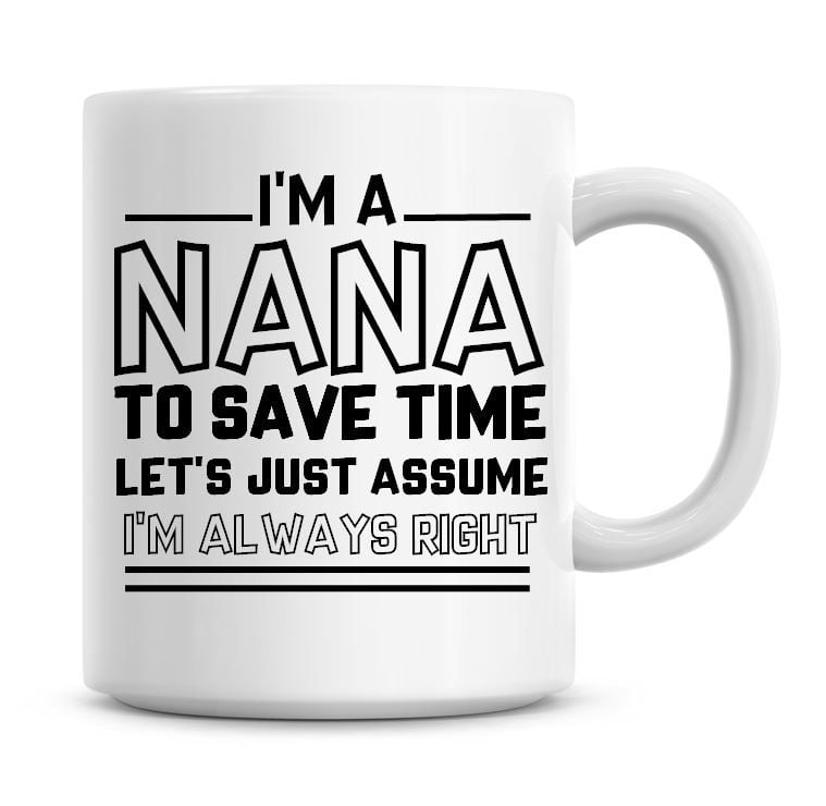 I'm A Nana To Save Time Lets Just Assume I'm Always Right Coffee Mug