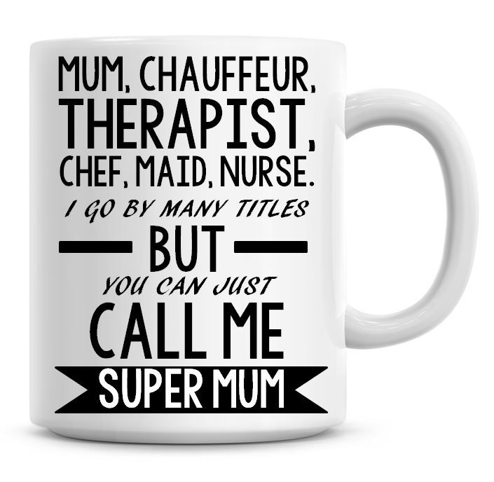 Mum, Chauffeur, Therapist, Chef, Maid, Nurse, I Go By Many Titles... Coffee