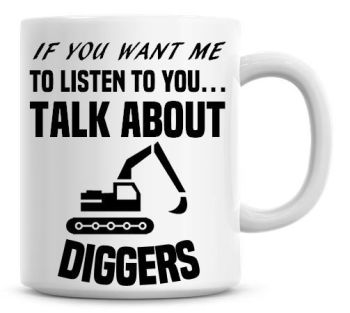If You Want Me To Listen To You Talk About Diggers Funny Coffee Mug