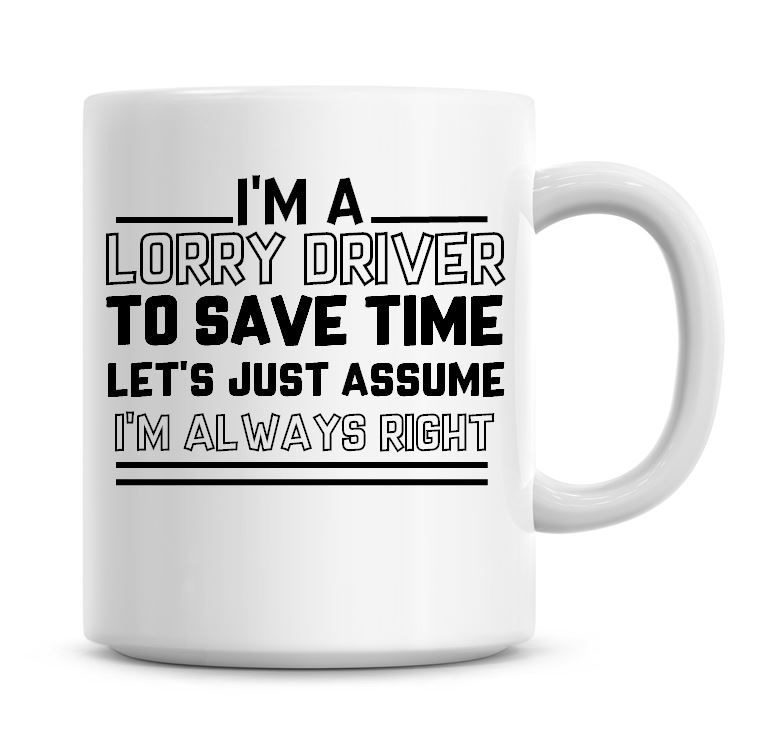 I'm A Lorry Driver To Save Time Lets Just Assume I'm Always Right Coffee Mu