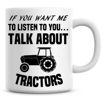 If You Want Me To Listen To You Talk About Tractors Funny Coffee Mug