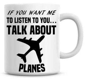 If You Want Me To Listen To You Talk About Planes Funny Coffee Mug