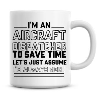 I'm An Aircraft Dispatcher To Save Time Lets Just Assume I'm Always Right Coffee Mug