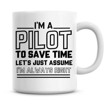 I'm A Pilot To Save Time Lets Just Assume I'm Always Right Coffee Mug