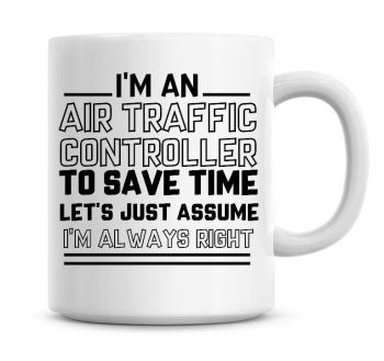 I'm An Air Traffic Controller To Save Time Lets Just Assume I'm Always Right Coffee Mug
