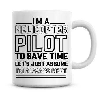 I'm A Helicopter Pilot To Save Time Lets Just Assume I'm Always Right Coffee Mug