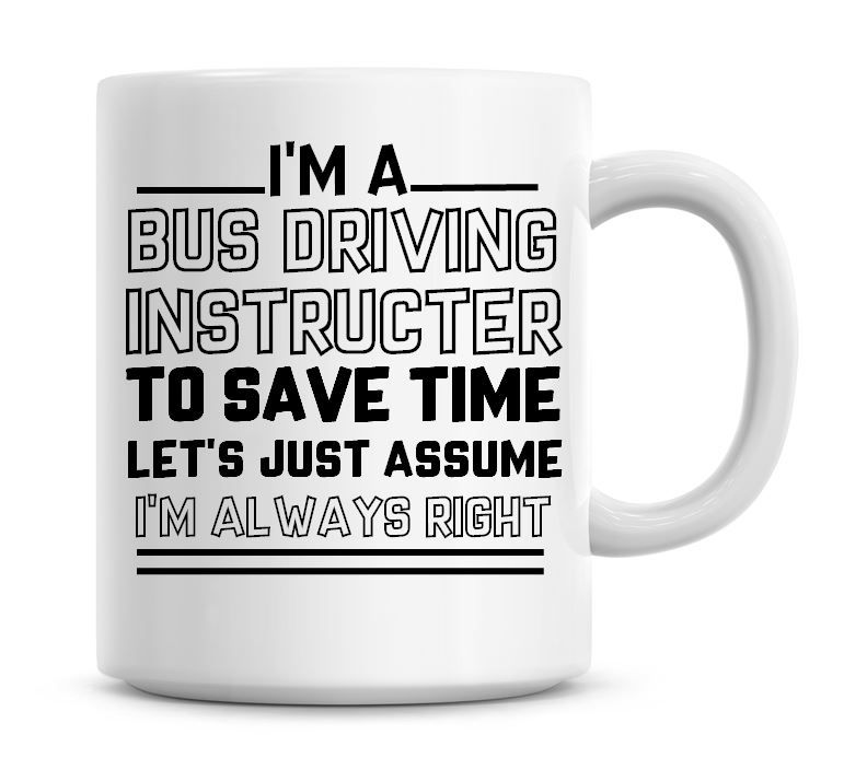 I'm A Bus Driving Instructor, To Save Time Lets Just Assume I'm Always Righ