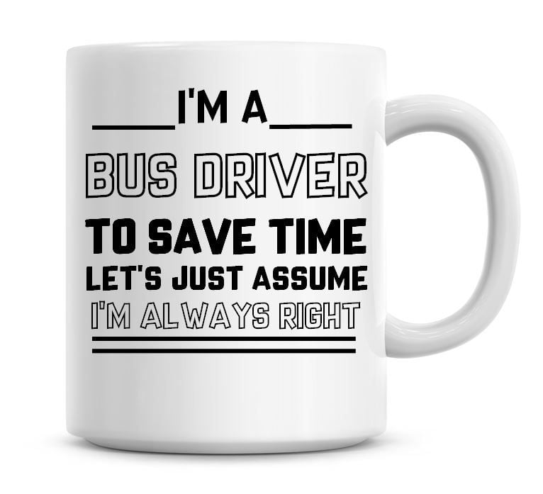 I'm A Bus Driver To Save Time Lets Just Assume I'm Always Right Coffee Mug