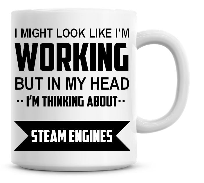 I Might Look Like I'm Working But In My Head I'm Thinking About Steam Engin