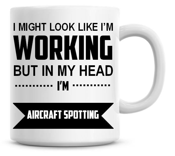 I Might Look Like I'm Working But In My Head I'm Aircraft Spotting Coffee M
