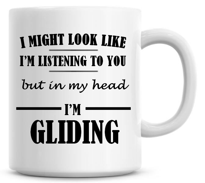 I Might Look Like I'm Listening To You But In My Head I'm Gliding Coffee Mu
