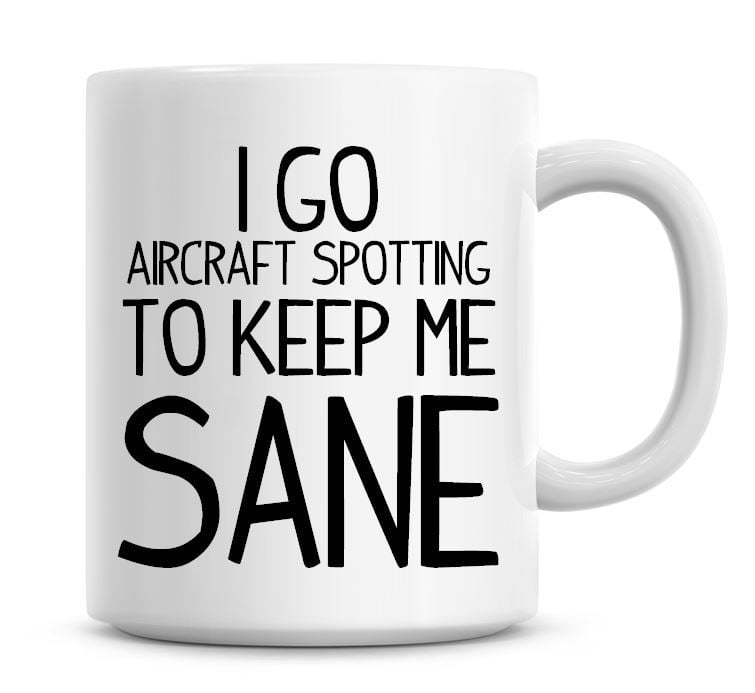 I Go Aircraft Spotting To Keep Me Sane Funny Coffee Mug