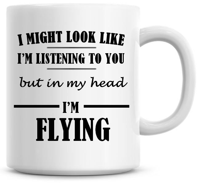 I Might Look Like I'm Listening To You But In My Head I'm Flying Coffee Mug