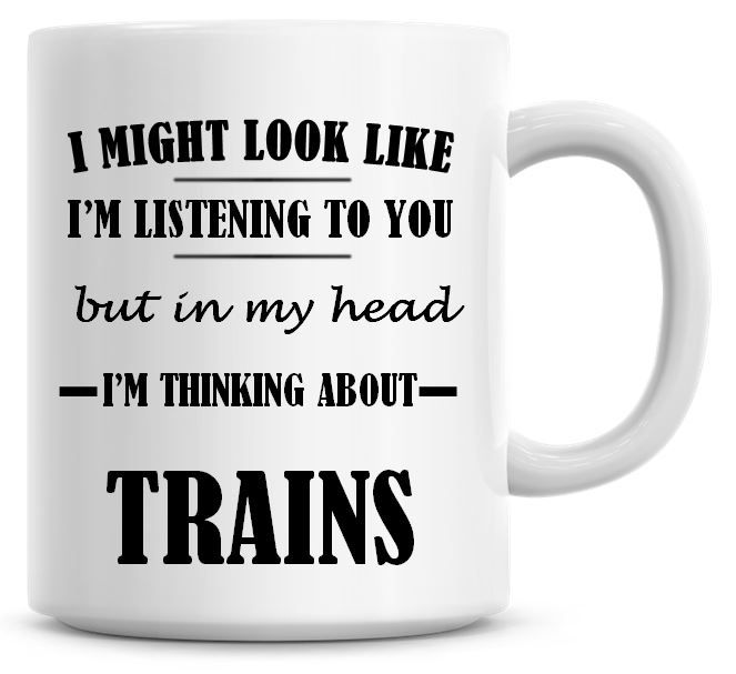 I might look like Im listening but in my head Im thinking about Trains Mug 140 