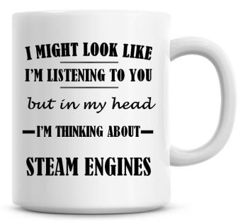 I Might Look Like I'm Listening To You But In My Head I'm Thinking About Steam Engines Coffee Mug