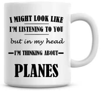 I Might Look Like I'm Listening To You But In My Head I'm Thinking About Planes Coffee Mug