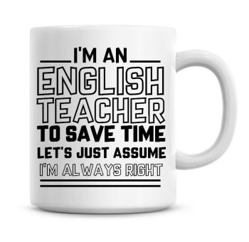 I'm An English Teacher To Save Time Lets Just Assume I'm Always Right Coffee Mug