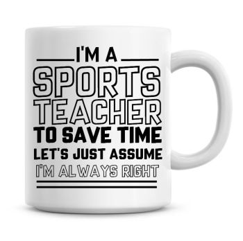 I'm A Sports Teacher To Save Time Lets Just Assume I'm Always Right Coffee Mug